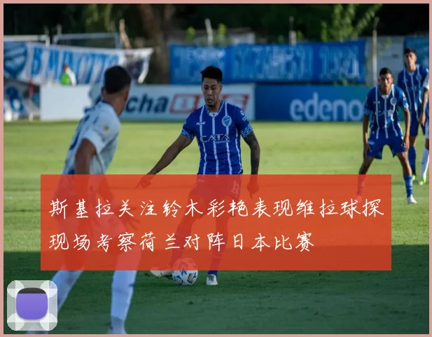 斯基拉关注铃木彩艳表现维拉球探现场考察荷兰对阵日本比赛