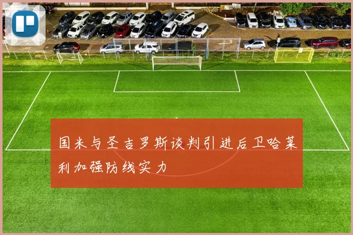 国米与圣吉罗斯谈判引进后卫哈莱利加强防线实力