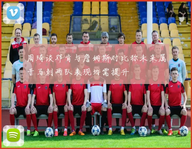 周琦谈邓肯与詹姆斯对比称未来属于马刺两队表现均需提升