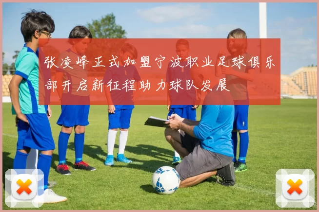 张凌峰正式加盟宁波职业足球俱乐部开启新征程助力球队发展