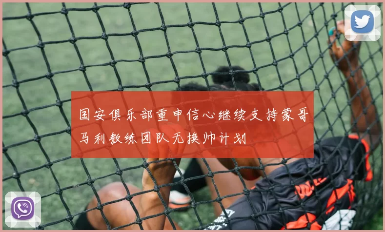 国安俱乐部重申信心继续支持蒙哥马利教练团队无换帅计划