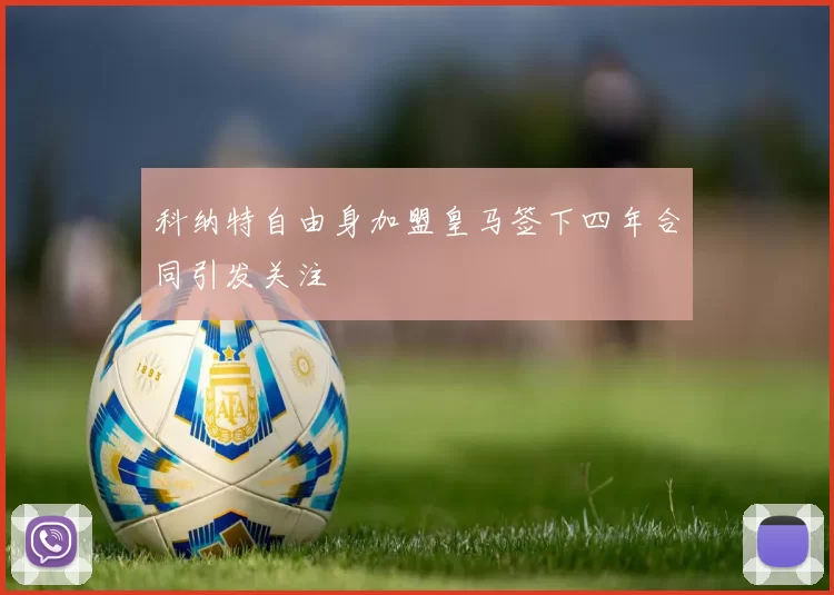 科纳特自由身加盟皇马签下四年合同引发关注