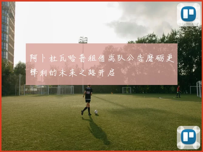 阿卜杜瓦哈普租借离队公告磨砺更锋利的未来之路开启