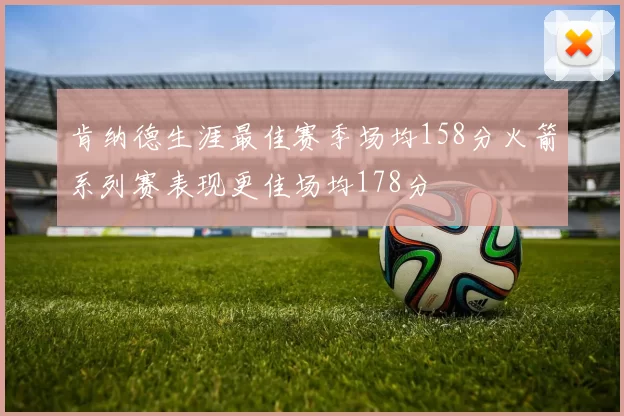 肯纳德生涯最佳赛季场均158分火箭系列赛表现更佳场均178分