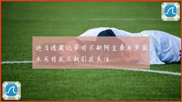 迪马透露比萨将买断阿金桑米罗国米或将反买断引发关注