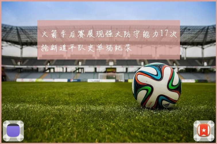 火箭季后赛展现强大防守能力17次抢断追平队史单场纪录