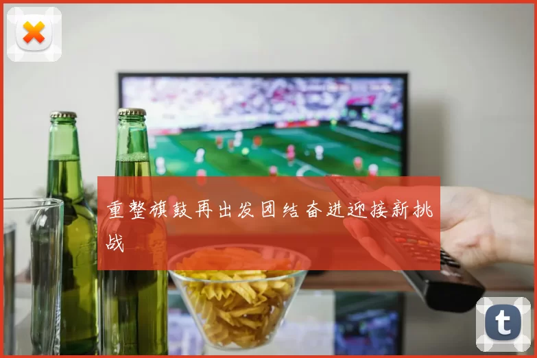 重整旗鼓再出发团结奋进迎接新挑战