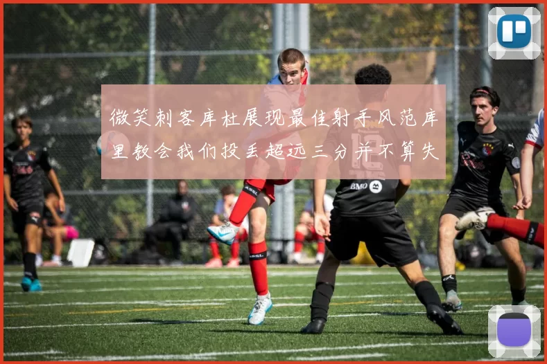 微笑刺客库杜展现最佳射手风范库里教会我们投丢超远三分并不算失误