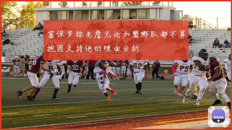 富保罗称老詹无论加盟哪队都不算抱团支持他的理由分析