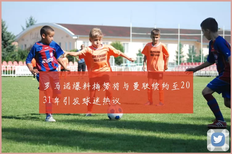 罗马诺爆料梅努将与曼联续约至2031年引发球迷热议