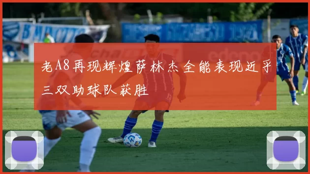 老A8再现辉煌萨林杰全能表现近乎三双助球队获胜