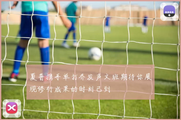 夏普携手单打乔发声文班期待你展现修行成果的时刻已到