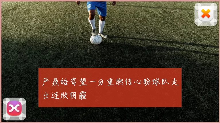 严鼎皓寄望一分重燃信心盼球队走出连败阴霾